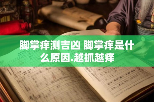 脚掌痒测吉凶 脚掌痒是什么原因.越抓越痒