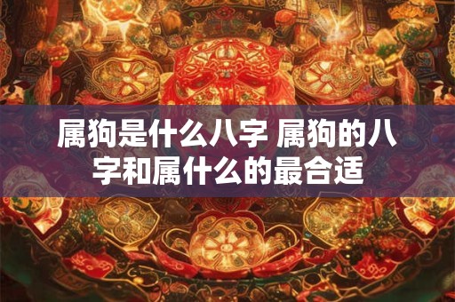 属狗是什么八字 属狗的八字和属什么的最合适