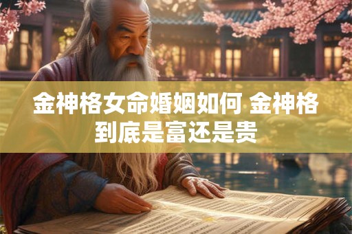 金神格女命婚姻如何 金神格到底是富还是贵