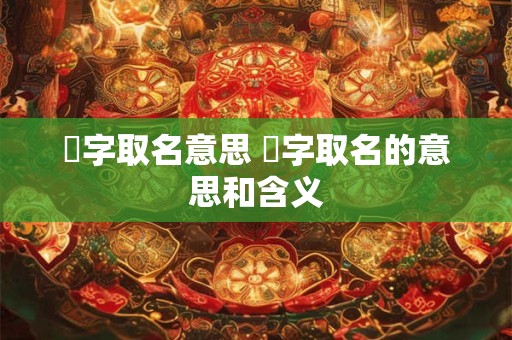 玥字取名意思 玥字取名的意思和含义