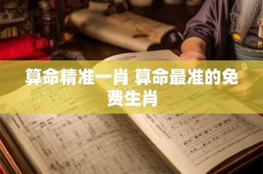 算命精准一肖 算命最准的免费生肖