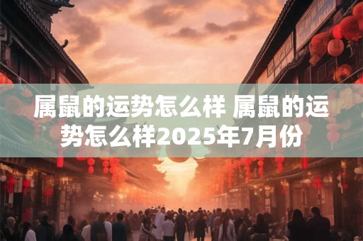 属鼠的运势怎么样 属鼠的运势怎么样2025年7月份