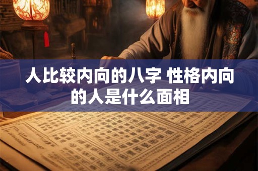 人比较内向的八字 性格内向的人是什么面相
