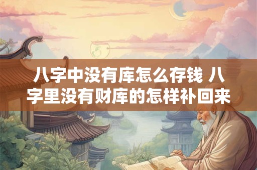 八字中没有库怎么存钱 八字里没有财库的怎样补回来