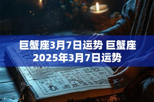 巨蟹座3月7日运势 巨蟹座2025年3月7日运势