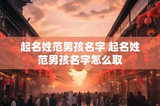起名姓范男孩名字 起名姓范男孩名字怎么取