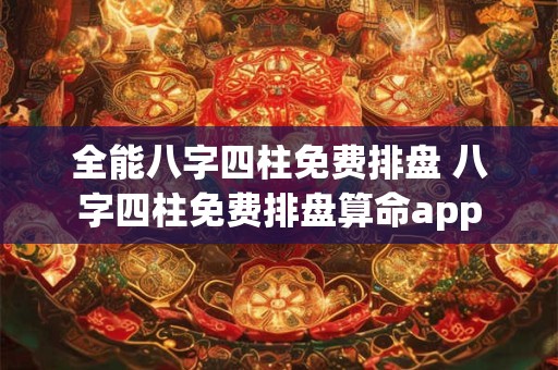 全能八字四柱免费排盘 八字四柱免费排盘算命app