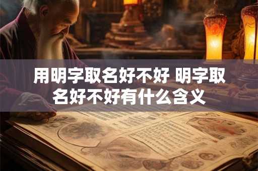 用明字取名好不好 明字取名好不好有什么含义