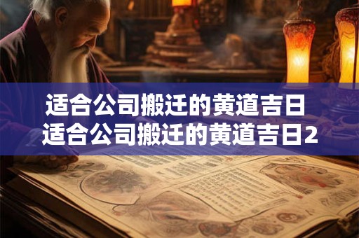 适合公司搬迁的黄道吉日 适合公司搬迁的黄道吉日2025