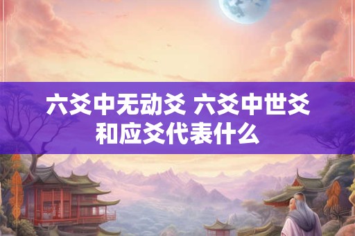 六爻中无动爻 六爻中世爻和应爻代表什么