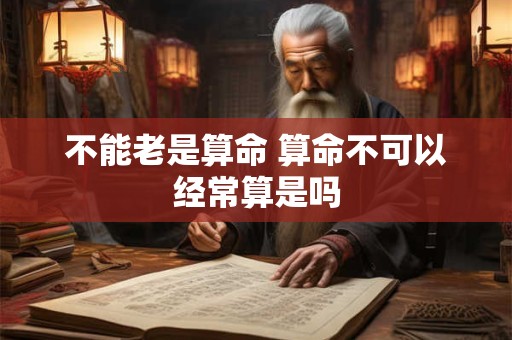 不能老是算命 算命不可以经常算是吗