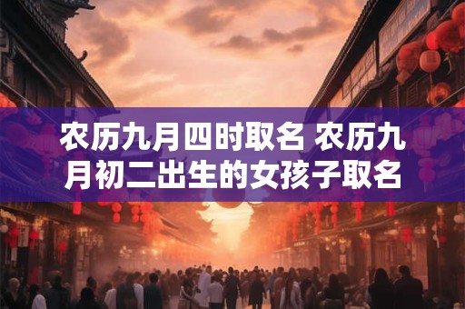 农历九月四时取名 农历九月初二出生的女孩子取名