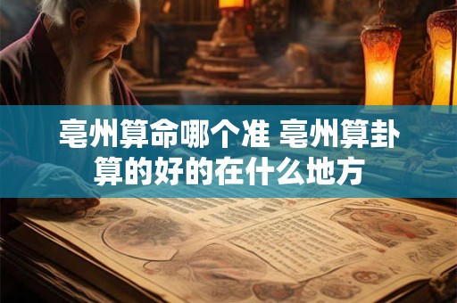 亳州算命哪个准 亳州算卦算的好的在什么地方
