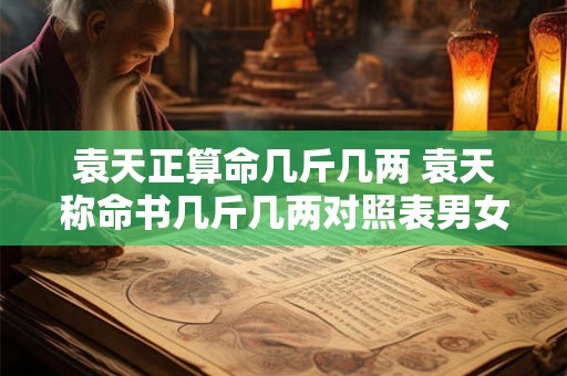 袁天正算命几斤几两 袁天称命书几斤几两对照表男女命