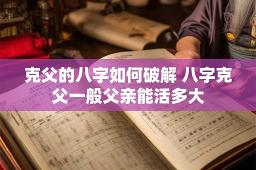 克父的八字如何破解 八字克父一般父亲能活多大