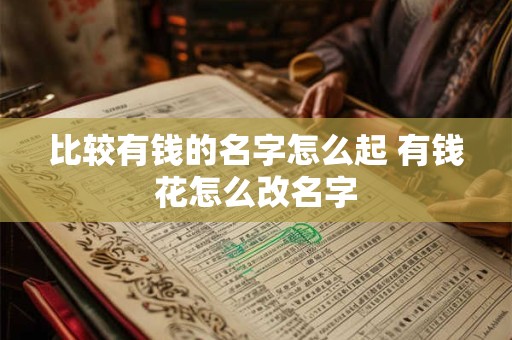 比较有钱的名字怎么起 有钱花怎么改名字