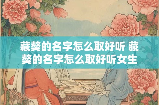 藏獒的名字怎么取好听 藏獒的名字怎么取好听女生