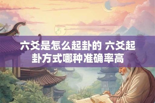 六爻是怎么起卦的 六爻起卦方式哪种准确率高