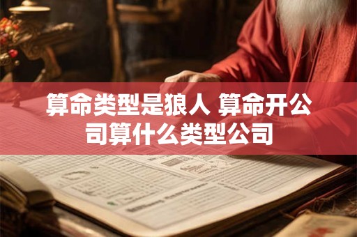 算命类型是狼人 算命开公司算什么类型公司