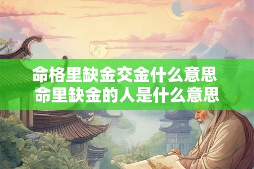 命格里缺金交金什么意思 命里缺金的人是什么意思