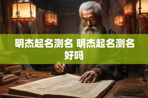 明杰起名测名 明杰起名测名好吗