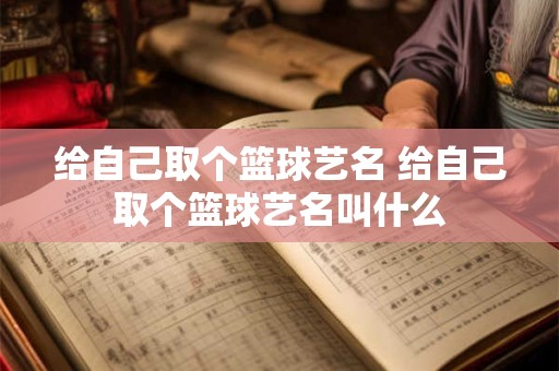 给自己取个篮球艺名 给自己取个篮球艺名叫什么