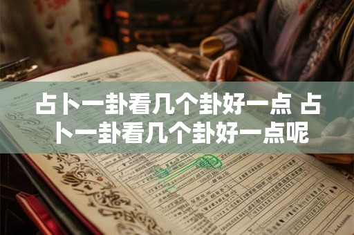 占卜一卦看几个卦好一点 占卜一卦看几个卦好一点呢