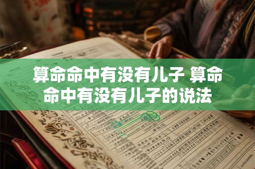 算命命中有没有儿子 算命命中有没有儿子的说法