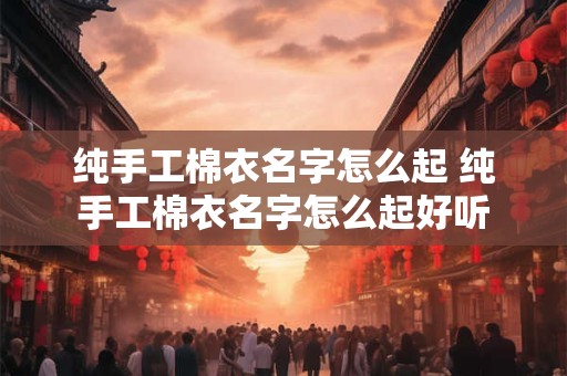 纯手工棉衣名字怎么起 纯手工棉衣名字怎么起好听