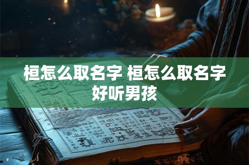 桓怎么取名字 桓怎么取名字好听男孩