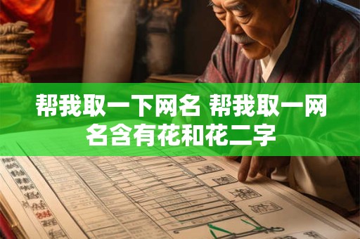 详细阅读:帮我取一下网名 帮我取一网名含有花和花二字 帮我取一下网名 帮我取一网名含有花和花二字