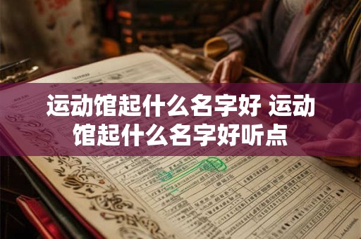 运动馆起什么名字好 运动馆起什么名字好听点