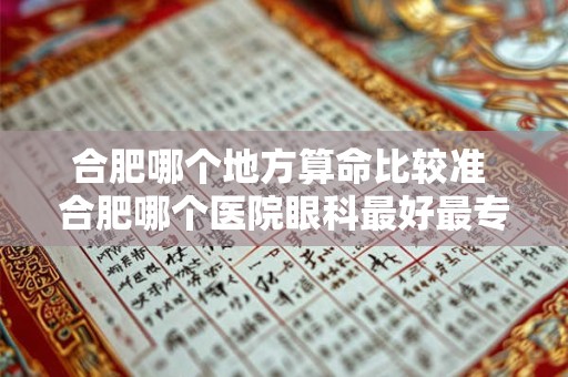 合肥哪个地方算命比较准 合肥哪个医院眼科最好最专业