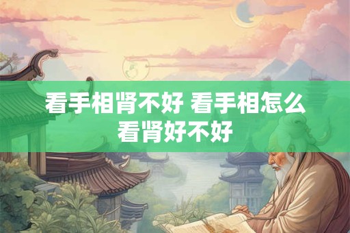 看手相肾不好 看手相怎么看肾好不好