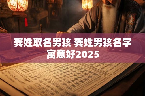 龚姓取名男孩 龚姓男孩名字寓意好2025