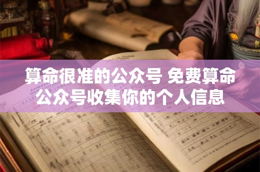 算命很准的公众号 免费算命公众号收集你的个人信息