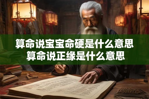 算命说宝宝命硬是什么意思 算命说正缘是什么意思