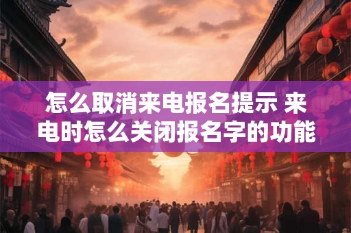 怎么取消来电报名提示 来电时怎么关闭报名字的功能