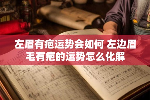 左眉有疤运势会如何 左边眉毛有疤的运势怎么化解