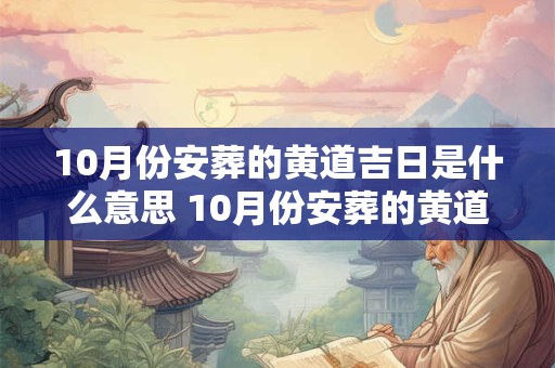 10月份安葬的黄道吉日是什么意思 10月份安葬的黄道吉日是什么意思呀