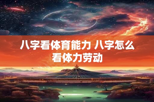 八字看体育能力 八字怎么看体力劳动