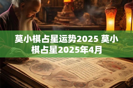 莫小棋占星运势2025 莫小棋占星2025年4月