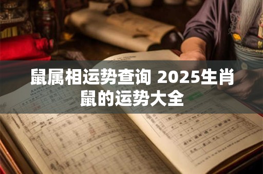 鼠属相运势查询 2025生肖鼠的运势大全