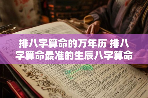 排八字算命的万年历 排八字算命最准的生辰八字算命