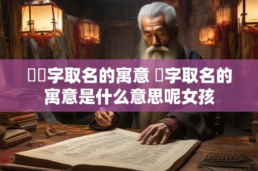 璟琂字取名的寓意 琂字取名的寓意是什么意思呢女孩