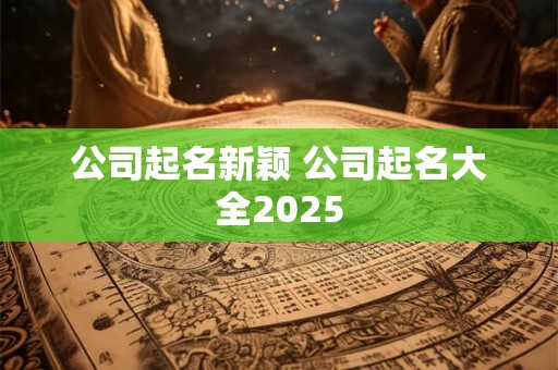 公司起名新颖 公司起名大全2025