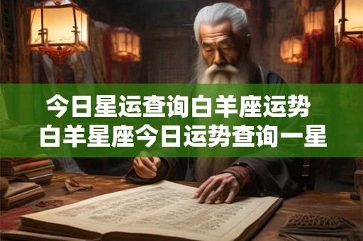 今日星运查询白羊座运势 白羊星座今日运势查询一星座屋