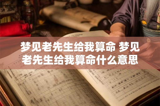 梦见老先生给我算命 梦见老先生给我算命什么意思