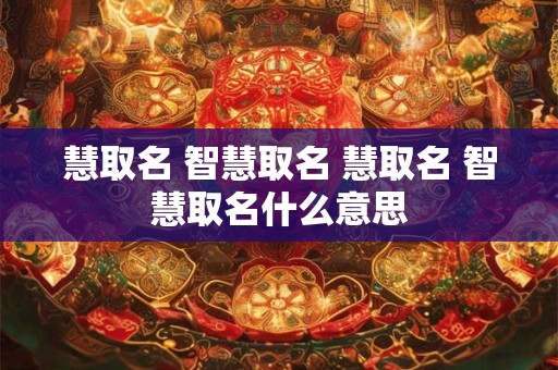 慧取名 智慧取名 慧取名 智慧取名什么意思