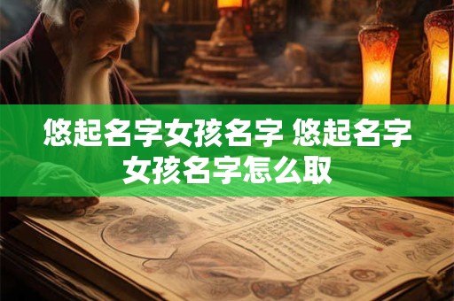 悠起名字女孩名字 悠起名字女孩名字怎么取